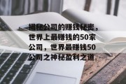 揭秘公司的赚钱秘密,世界上最赚钱的50家公司,世界最赚钱50公司之神秘盈利之道 揭秘公司的赚钱秘密,世界上最赚钱的50家公司,世界最赚钱50公司之神秘盈利之道