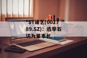 *ST建艺(002789.SZ)：选举石访为董事长