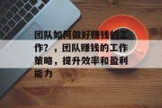 团队如何做好赚钱的工作？，团队赚钱的工作策略，提升效率和盈利能力