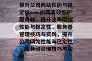 提升公司网站性能与稳定性——如何有效维护服务器，提升公司网站性能与稳定性，服务器管理技巧与实践，提升公司网站性能与稳定性，服务器管理技巧与实践