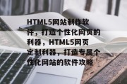 HTML5网站制作软件，打造个性化网页的利器，HTML5网页定制利器，打造专属个性化网站的软件攻略