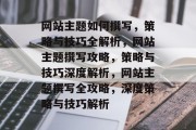 网站主题如何撰写，策略与技巧全解析，网站主题撰写攻略，策略与技巧深度解析，网站主题撰写全攻略，深度策略与技巧解析