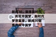 新闻30，聚焦新时代，共筑中国梦，新时代梦想篇章，新闻30聚焦共筑中国梦