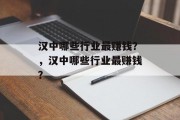 汉中哪些行业最赚钱?,汉中哪些行业最赚钱? 汉中哪些行业最赚钱?,汉中哪些行业最赚钱?