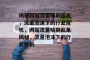 揭秘网站流量暗刷乱象，流量泡沫下的行业危机，网站流量暗刷乱象揭秘，流量泡沫下的行业危机