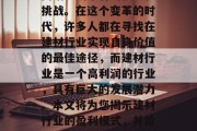 建材行业近年来发展迅速的中国建材行业正在面临前所未有的机遇和挑战。在这个变革的时代,许多人都在寻找在建材行业实现自身价值的最佳途径,而建材行业是一个高利润的行业,具有巨大的发展潜力。本文将为您揭示建材行业的盈利模式,并给出具体的建议。,建材行业盈利模式揭秘及行业未来发展策略