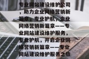 专业网站建设维护公司，助力企业网络营销新篇章，专业护航，企业网络营销新篇章——专业网站建设维护服务，专业护航，开启企业网络营销新篇章——专业网站建设维护服务之旅