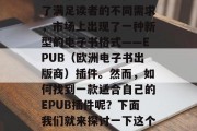 在数字化时代，电子书已经成为人们获取知识和娱乐的重要途径。为了满足读者的不同需求，市场上出现了一种新型的电子书格式——EPUB（欧洲电子书出版商）插件。然而，如何找到一款适合自己的EPUB插件呢？下面我们就来探讨一下这个问题。，如何选择适合您的EPUB插件，详细指南