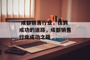  成都销售行业，找到成功的道路，成都销售行业成功之路