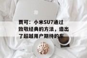 贾可：小米SU7通过致敬经典的方法，造出了超越用户期待的车