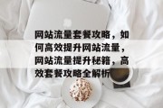 网站流量套餐攻略，如何高效提升网站流量，网站流量提升秘籍，高效套餐攻略全解析