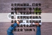 北京网站建设，打造专业品牌形象，助力企业腾飞，专业品牌形象塑造，北京网站建设助力企业飞跃，北京网站建设，塑造专业品牌形象，助企业飞跃腾飞