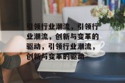 引领行业潮流，引领行业潮流，创新与变革的驱动，引领行业潮流，创新与变革的驱动