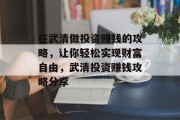 在武清做投资赚钱的攻略，让你轻松实现财富自由，武清投资赚钱攻略分享