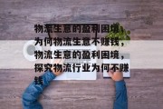物流生意的盈利困境,为何物流生意不赚钱,物流生意的盈利困境,探究物流行业为何不赚钱 物流生意的盈利困境,为何物流生意不赚钱,物流生意的盈利困境,探究物流行业为何不赚钱