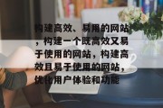 构建高效、易用的网站，构建一个既高效又易于使用的网站，构建高效且易于使用的网站，优化用户体验和功能