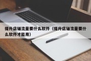 提升店铺流量要什么软件（提升店铺流量要什么软件才能用）