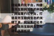 网站集约化平台,构建高效互联网生态的利器,网站集约化平台,打造高效互联网生态的关键工具,网站集约化平台,高效互联网生态构建的关键枢纽 网站集约化平台,构建高效互联网生态的利器,网站集约化平台,打造高效互联网生态的关键工具,网站集约化平台,高效互联网生态构建的关键枢纽