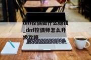 dnf控偶做什么赚钱_dnf控偶师怎么升级攻略