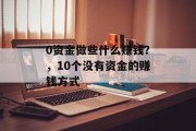 0资金做些什么赚钱?,10个没有资金的赚钱方式 0资金做些什么赚钱?,10个没有资金的赚钱方式