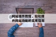 网站插件教程，轻松提升网站功能的实用指南