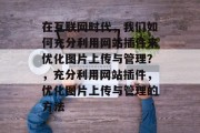 在互联网时代，我们如何充分利用网站插件来优化图片上传与管理？，充分利用网站插件，优化图片上传与管理的方法