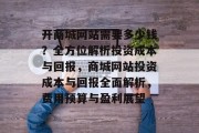 开商城网站需要多少钱？全方位解析投资成本与回报，商城网站投资成本与回报全面解析，费用预算与盈利展望