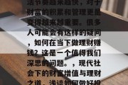 在当今社会,人们的生活节奏越来越快,对于财富的积累和管理更是变得越来越重要。很多人可能会有这样的疑问,如何在当下做理财赚钱?这是一个值得我们深思的问题。,现代社会下的财富增值与理财之道,浅谈如何做好投资决策 在当今社会,人们的生活节奏越来越快,对于财富的积累和管理更是变得越来越重要。很多人可能会有这样的疑问,如何在当下做理财赚钱?这是一个值得我们深思的问题。,现代社会下的财富增值与理财之道,浅谈如何做好投资决策