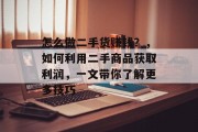 怎么做二手货赚钱?,如何利用二手商品获取利润,一文带你了解更多技巧 怎么做二手货赚钱?,如何利用二手商品获取利润,一文带你了解更多技巧