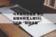 与贝森特会晤后 多位关键共和党人称SALT谈判“取得进展”