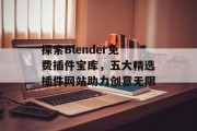 探索Blender免费插件宝库，五大精选插件网站助力创意无限