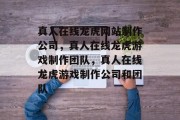 真人在线龙虎网站制作公司，真人在线龙虎游戏制作团队，真人在线龙虎游戏制作公司和团队