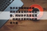快手买流量网站收藏，揭秘流量变现的秘密武器，揭秘快手流量变现，收藏买流量网站的神奇力量