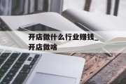 开店做什么行业赚钱_开店做啥