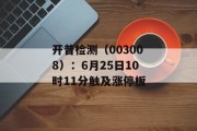 开普检测（003008）：6月25日10时11分触及涨停板