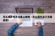 怎么提升每月流量上限呢（怎么提升自己流量速度）
