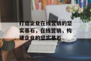 打造企业在线营销的坚实基石，在线营销，构建企业的坚实基石