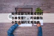 如何在都匀开展成功的小本生意？，开设都匀小型店铺的实用指南