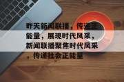 昨天新闻联播，传递正能量，展现时代风采，新闻联播聚焦时代风采，传递社会正能量