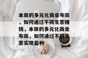 本田的多元化商业布局,如何通过不同生意赚钱,本田的多元化商业布局,如何通过不同生意实现盈利 本田的多元化商业布局,如何通过不同生意赚钱,本田的多元化商业布局,如何通过不同生意实现盈利