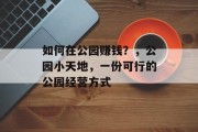 如何在公园赚钱？，公园小天地，一份可行的公园经营方式
