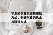 非洲的创业机会和赚钱方式，非洲创业的机会与赚钱方式