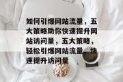 如何引爆网站流量，五大策略助你快速提升网站访问量，五大策略，轻松引爆网站流量，快速提升访问量