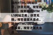 国内HTML5网站欣赏，创意无限，视觉盛宴！，探索国内HTML5网站之美，创意无限，视觉盛宴大盘点，国内HTML5网站创意盛宴，视觉之美大盘点