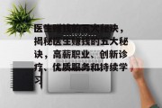 医生赚钱的五大秘诀,揭秘医生赚钱的五大秘诀,高薪职业、创新诊疗、优质服务和持续学习 医生赚钱的五大秘诀,揭秘医生赚钱的五大秘诀,高薪职业、创新诊疗、优质服务和持续学习