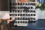 基于优帮云平台的网站制作论文研究与应用，基于优帮云平台的网站制作技术研究与应用探索，优帮云平台在网站制作技术中的应用研究与实践