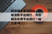 网贷排名查询网站，网络贷款平台排行，为您精选优质平台进行一站式查询