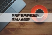 房地产板块持续拉升，冠城大通涨停