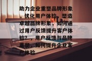 助力企业重塑品牌形象，优化用户体验，塑造卓越品牌形象，如何通过用户反馈提升客户体验？，用户反馈与品牌重塑，如何提升企业客户体验