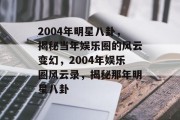 2004年明星八卦，揭秘当年娱乐圈的风云变幻，2004年娱乐圈风云录，揭秘那年明星八卦